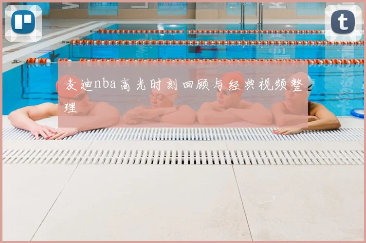 麦迪nba高光时刻回顾与经典视频整理