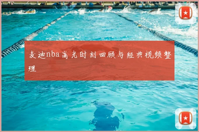 麦迪nba高光时刻回顾与经典视频整理